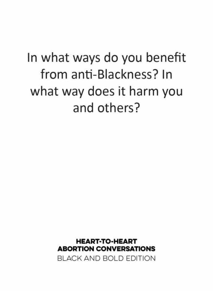 Text on a Heart-to-Heart abortion conversation card that asks: In what ways do you benefit from anti-Blackness? In what way does it harm you and others?