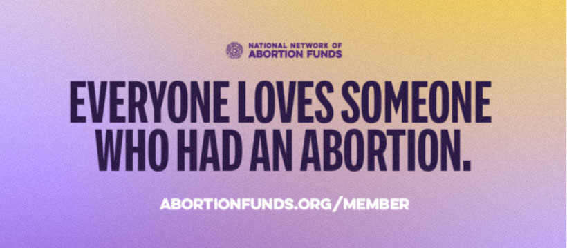A small NNAF logo appears above Everyone Loves Someone Who Had An Abortion and abortionfunds.org/member on a purple and orange background.